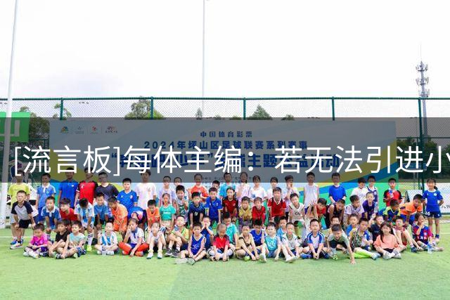[流言板]每体主编：若无法引进小蜘蛛巴萨还有B计划，人选高度保密